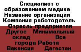 Специалист с образованием медика › Название организации ­ Компания-работодатель › Отрасль предприятия ­ Другое › Минимальный оклад ­ 19 000 - Все города Работа » Вакансии   . Дагестан респ.,Избербаш г.